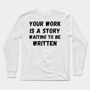 Your work is a story waiting to be written Long Sleeve T-Shirt